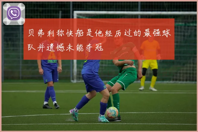 贝弗利称快船是他经历过的最强球队并遗憾未能夺冠