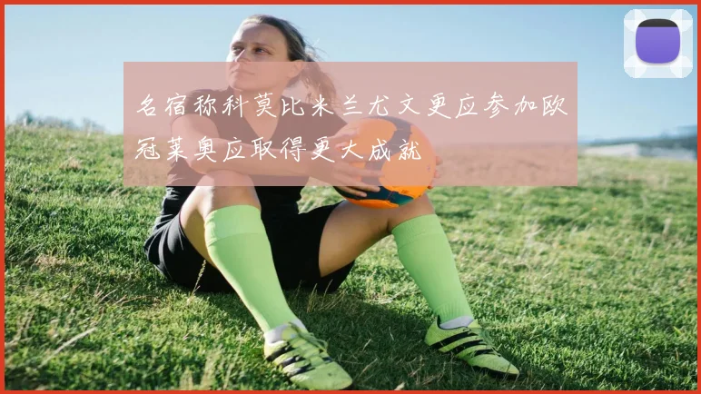 名宿称科莫比米兰尤文更应参加欧冠莱奥应取得更大成就