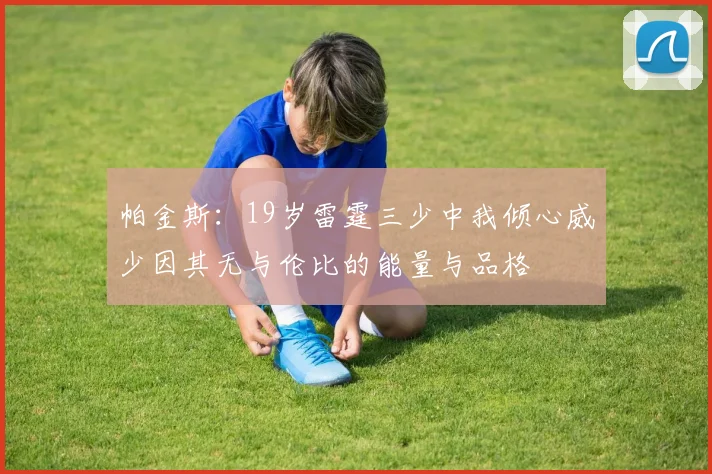 帕金斯：19岁雷霆三少中我倾心威少因其无与伦比的能量与品格
