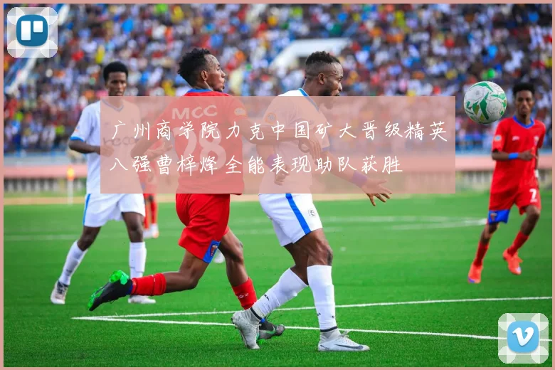 广州商学院力克中国矿大晋级精英八强曹梓烽全能表现助队获胜