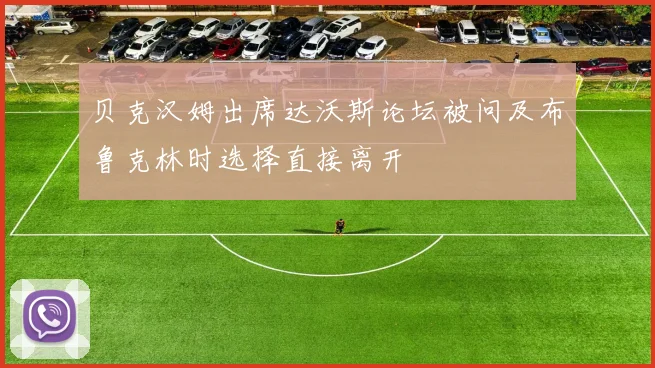 贝克汉姆出席达沃斯论坛被问及布鲁克林时选择直接离开